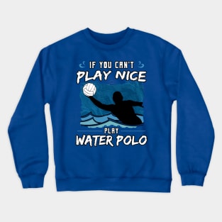 If You Can’t Play Nice Play Water Polo Crewneck Sweatshirt